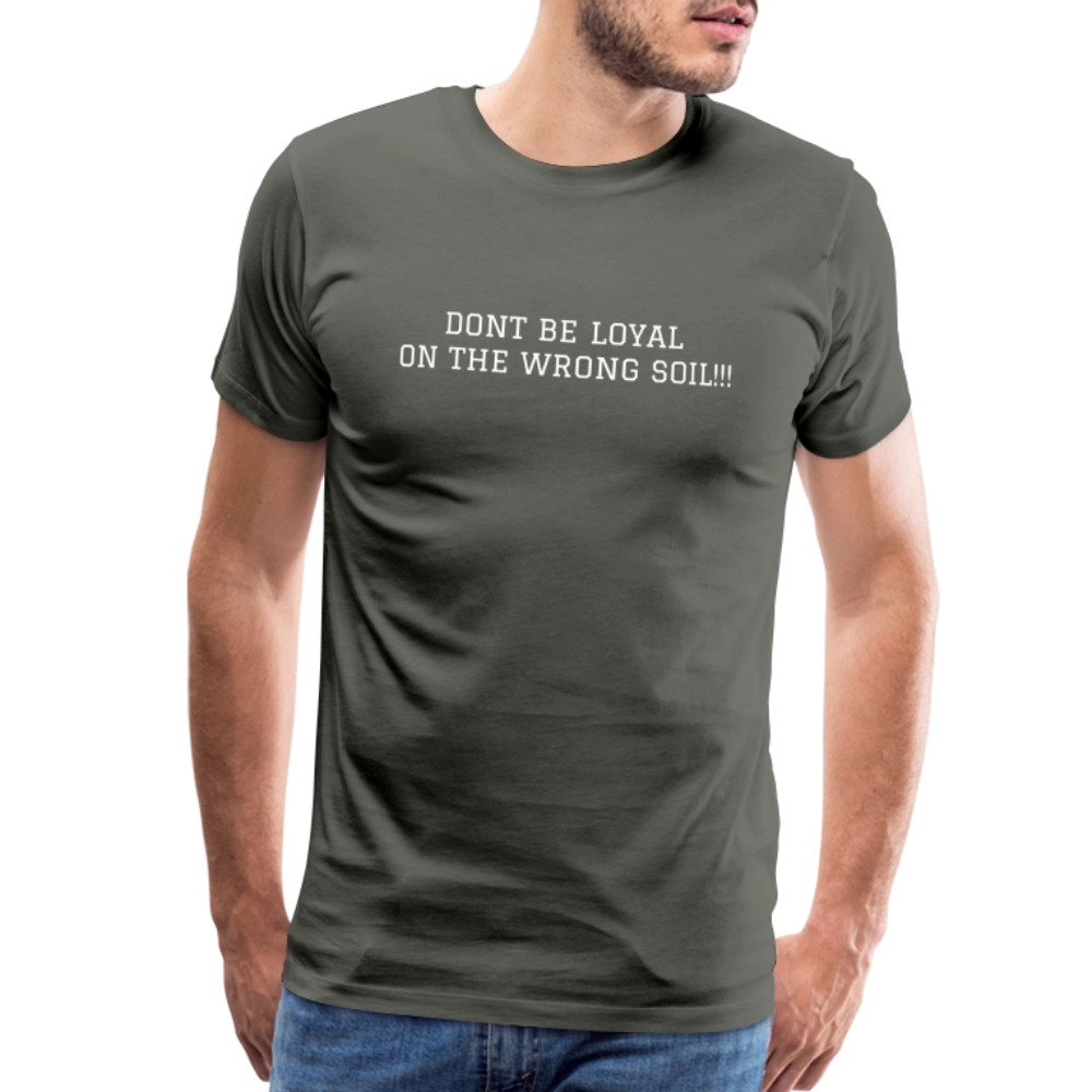 Men's Premium T-Shirt DONT BE LOYAL ON THE WRONG SOIL - asphalt gray