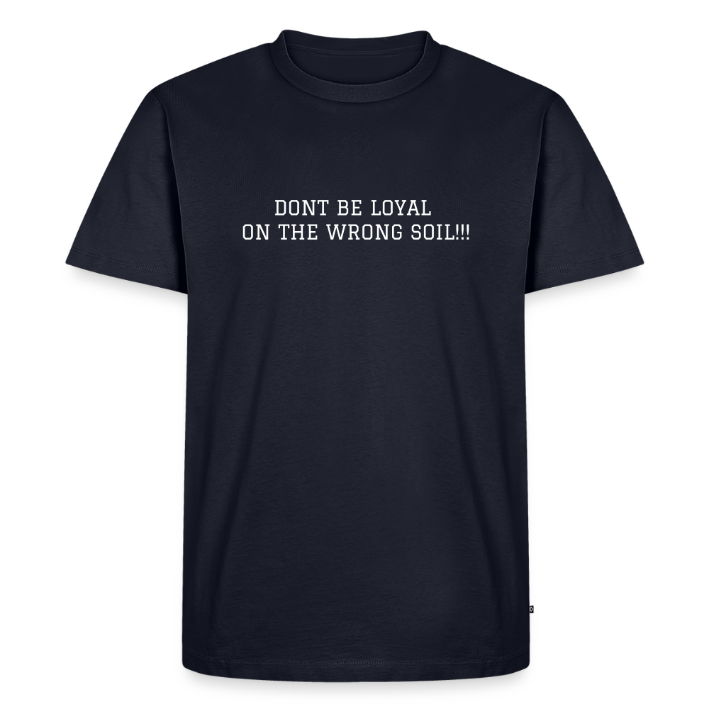 Men's Premium T-Shirt DONT BE LOYAL ON THE WRONG SOIL - navy