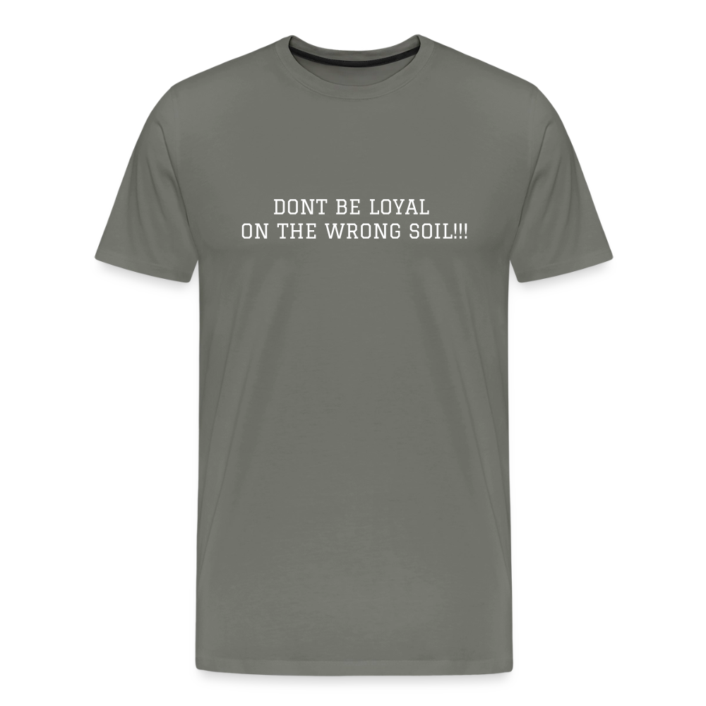 Men's Premium T-Shirt DONT BE LOYAL ON THE WRONG SOIL - asphalt gray