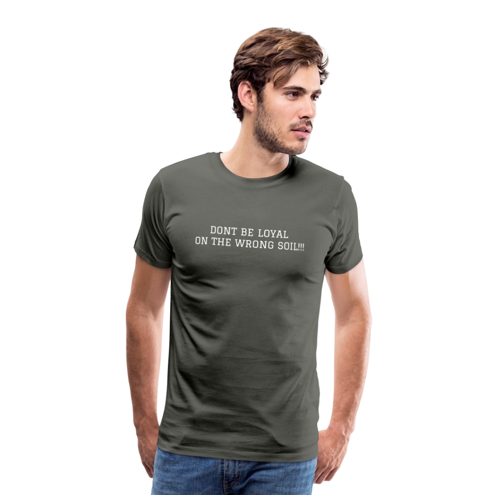 Men's Premium T-Shirt DONT BE LOYAL ON THE WRONG SOIL - asphalt gray